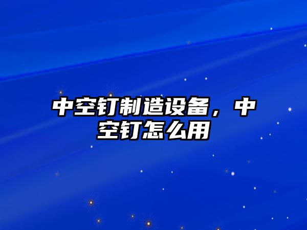 中空釘制造設備，中空釘怎么用