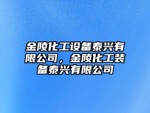 金陵化工設備泰興有限公司，金陵化工裝備泰興有限公司