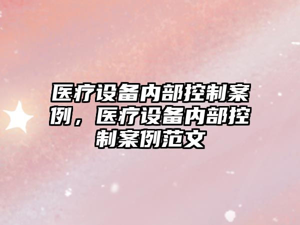 醫療設備內部控制案例，醫療設備內部控制案例范文