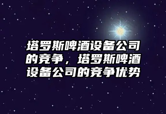 塔羅斯啤酒設備公司的競爭，塔羅斯啤酒設備公司的競爭優(yōu)勢