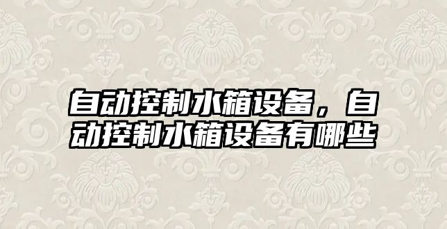 自動(dòng)控制水箱設備，自動(dòng)控制水箱設備有哪些