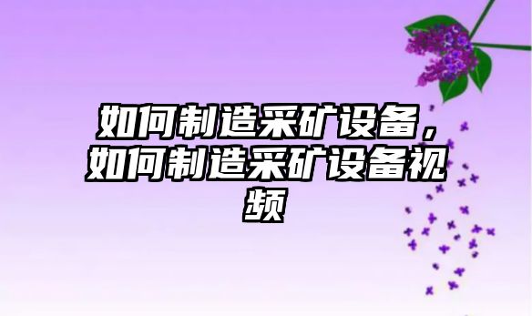 如何制造采礦設備，如何制造采礦設備視頻