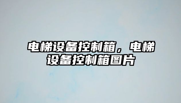 電梯設備控制箱，電梯設備控制箱圖片