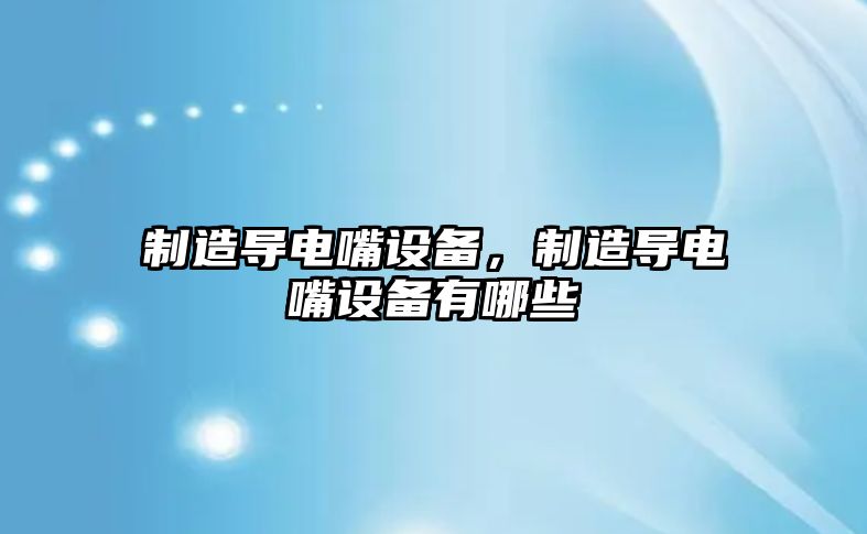制造導電嘴設備，制造導電嘴設備有哪些
