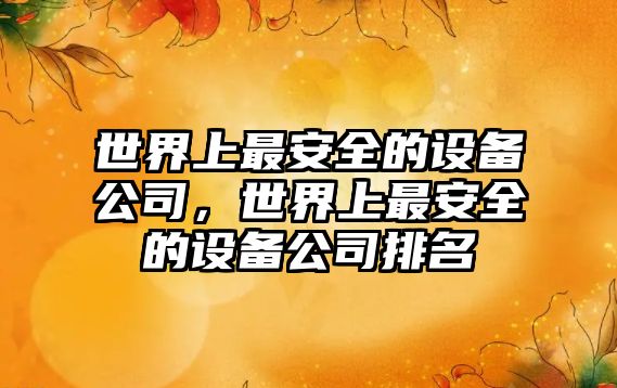 世界上最安全的設備公司，世界上最安全的設備公司排名