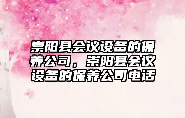 崇陽(yáng)縣會(huì )議設備的保養公司，崇陽(yáng)縣會(huì )議設備的保養公司電話(huà)