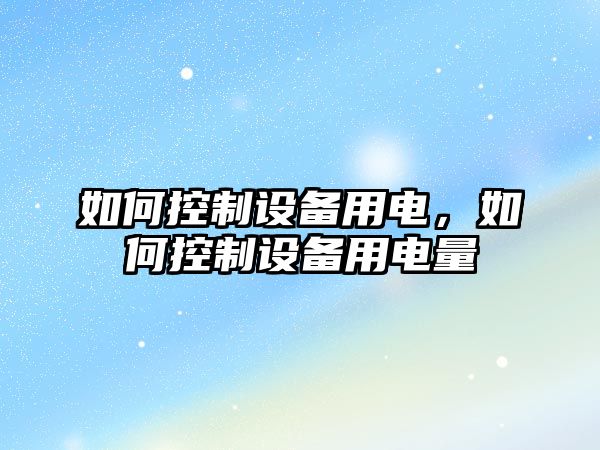 如何控制設備用電，如何控制設備用電量