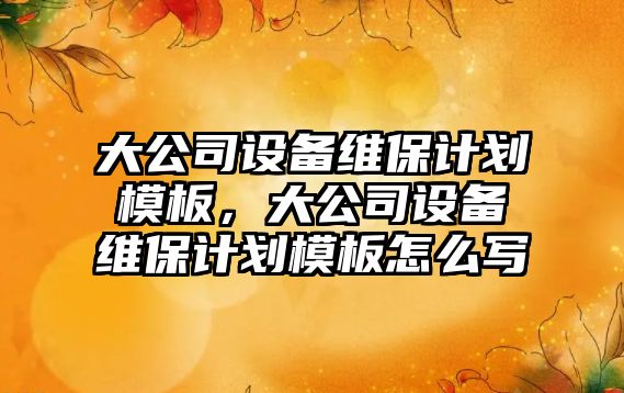 大公司設備維保計劃模板，大公司設備維保計劃模板怎么寫(xiě)