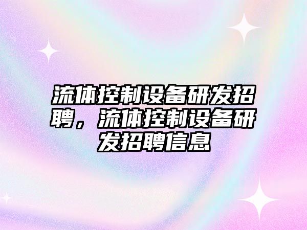 流體控制設備研發(fā)招聘，流體控制設備研發(fā)招聘信息