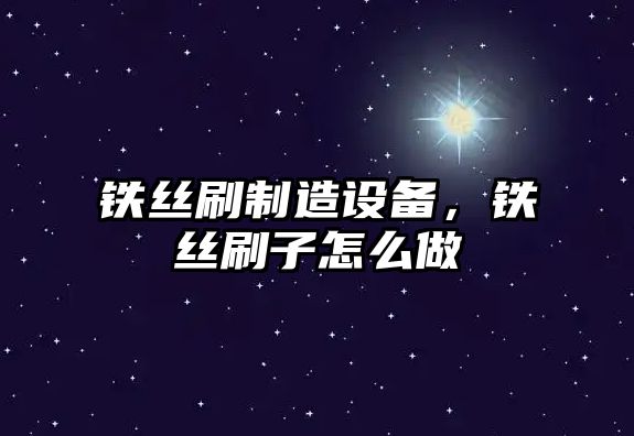 鐵絲刷制造設備，鐵絲刷子怎么做