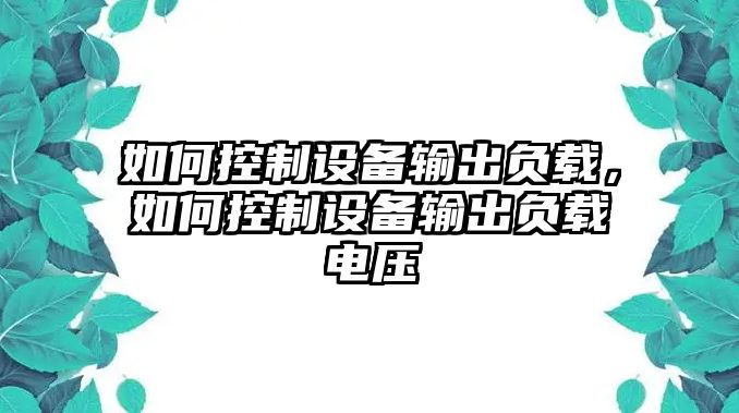 如何控制設備輸出負載，如何控制設備輸出負載電壓
