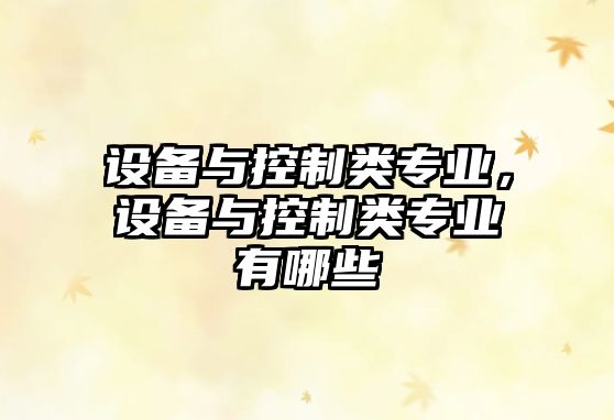設備與控制類(lèi)專(zhuān)業(yè)，設備與控制類(lèi)專(zhuān)業(yè)有哪些