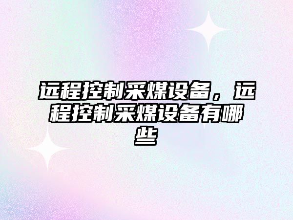 遠程控制采煤設備，遠程控制采煤設備有哪些