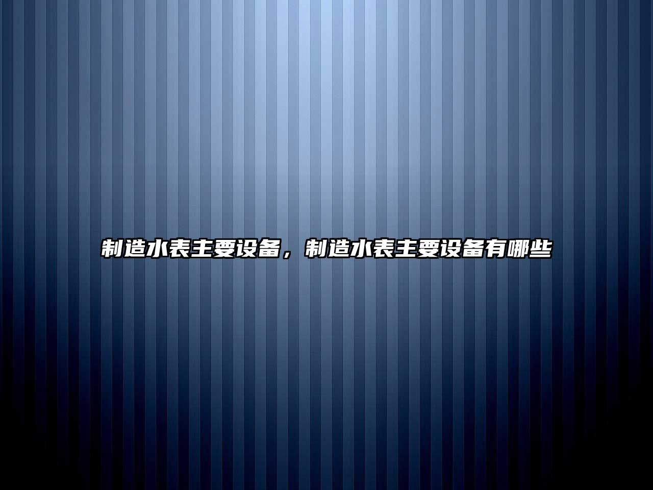 制造水表主要設備，制造水表主要設備有哪些