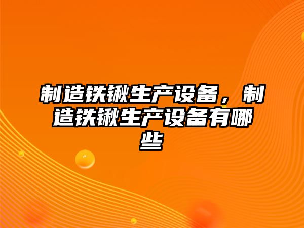 制造鐵鍬生產(chǎn)設備，制造鐵鍬生產(chǎn)設備有哪些