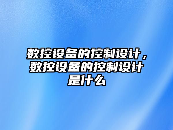 數控設備的控制設計，數控設備的控制設計是什么