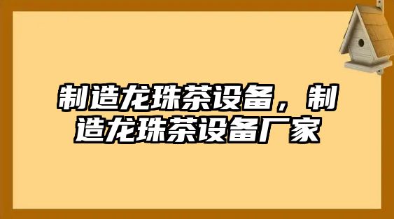 制造龍珠茶設備，制造龍珠茶設備廠(chǎng)家
