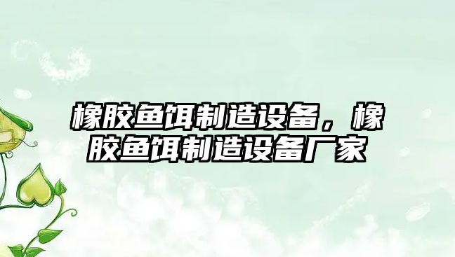 橡膠魚(yú)餌制造設備，橡膠魚(yú)餌制造設備廠(chǎng)家