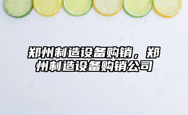 鄭州制造設備購銷(xiāo)，鄭州制造設備購銷(xiāo)公司