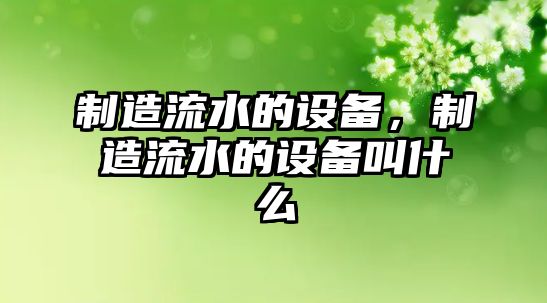制造流水的設備，制造流水的設備叫什么