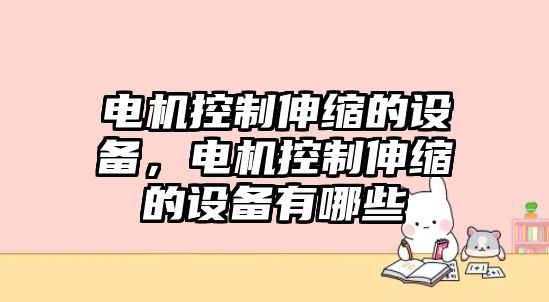 電機控制伸縮的設備，電機控制伸縮的設備有哪些