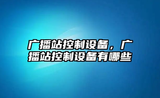 廣播站控制設備，廣播站控制設備有哪些