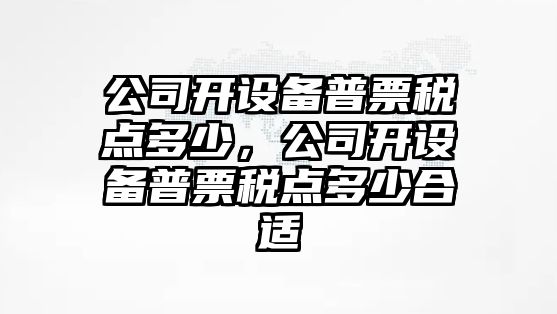 公司開(kāi)設備普票稅點(diǎn)多少，公司開(kāi)設備普票稅點(diǎn)多少合適