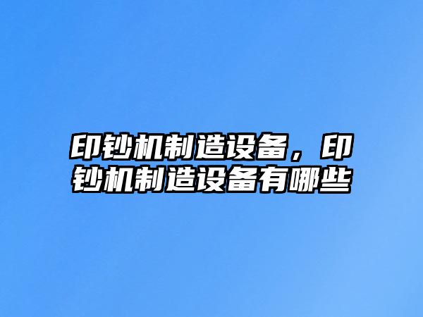 印鈔機制造設備，印鈔機制造設備有哪些