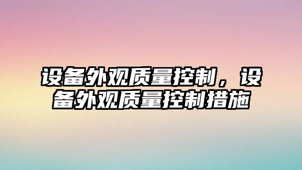 設備外觀(guān)質(zhì)量控制，設備外觀(guān)質(zhì)量控制措施