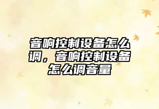 音響控制設備怎么調，音響控制設備怎么調音量