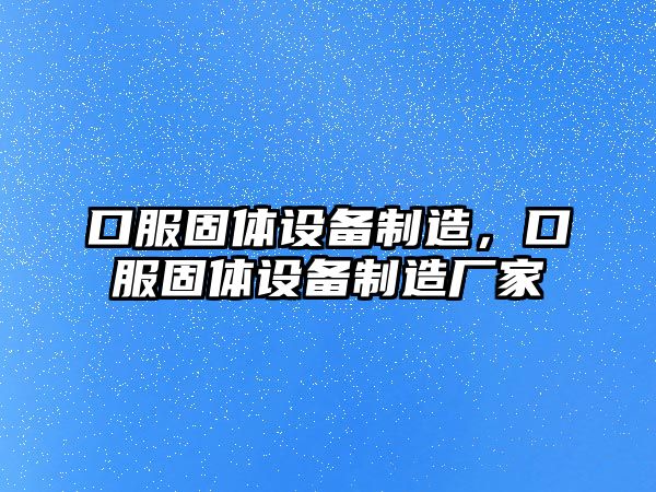 口服固體設備制造，口服固體設備制造廠(chǎng)家
