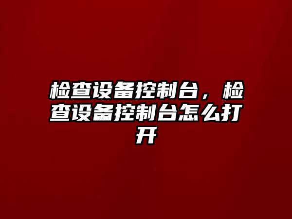 檢查設備控制臺，檢查設備控制臺怎么打開(kāi)