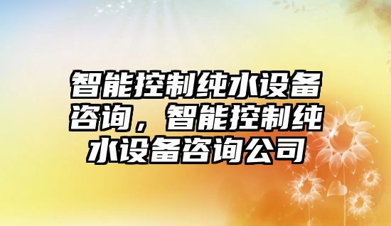 智能控制純水設備咨詢(xún)，智能控制純水設備咨詢(xún)公司