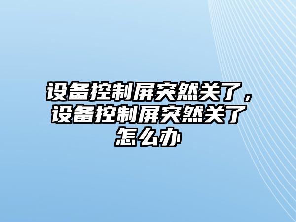 設備控制屏突然關(guān)了，設備控制屏突然關(guān)了怎么辦