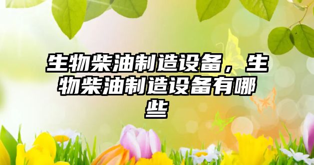 生物柴油制造設備，生物柴油制造設備有哪些