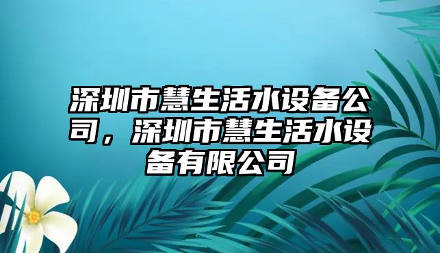 深圳市慧生活水設備公司，深圳市慧生活水設備有限公司