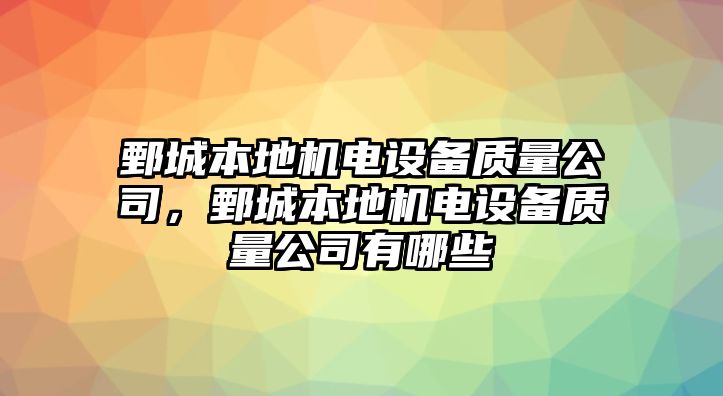鄄城本地機電設備質(zhì)量公司，鄄城本地機電設備質(zhì)量公司有哪些