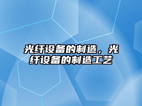 光纖設備的制造，光纖設備的制造工藝