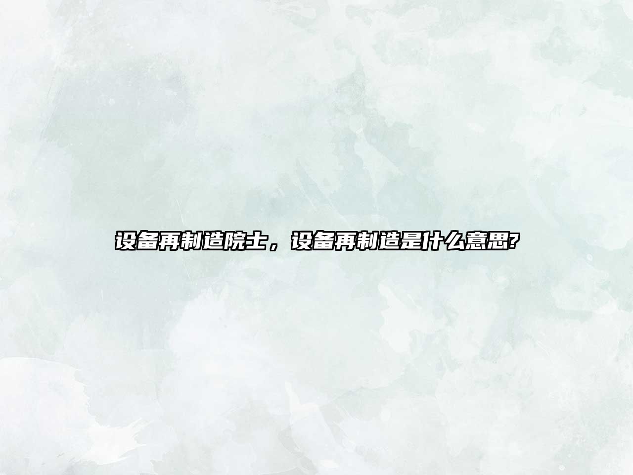 設備再制造院士，設備再制造是什么意思?