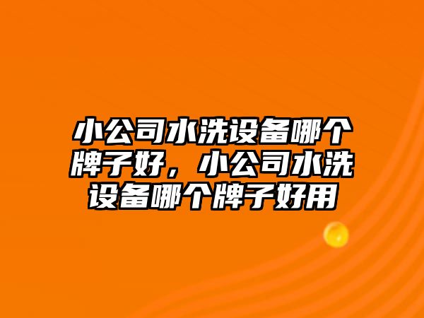 小公司水洗設備哪個(gè)牌子好，小公司水洗設備哪個(gè)牌子好用