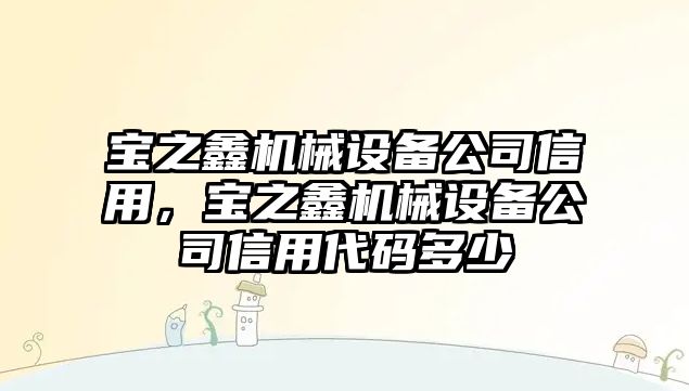 寶之鑫機械設備公司信用，寶之鑫機械設備公司信用代碼多少