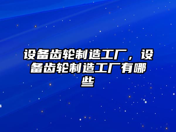 設備齒輪制造工廠(chǎng)，設備齒輪制造工廠(chǎng)有哪些
