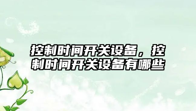控制時(shí)間開(kāi)關(guān)設備，控制時(shí)間開(kāi)關(guān)設備有哪些