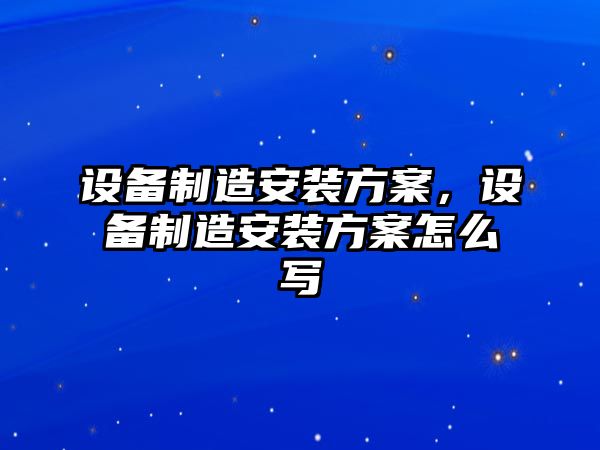 設備制造安裝方案，設備制造安裝方案怎么寫(xiě)