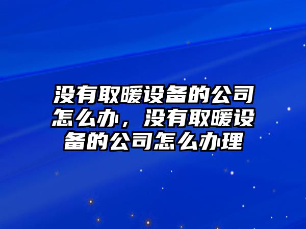 沒(méi)有取暖設備的公司怎么辦，沒(méi)有取暖設備的公司怎么辦理
