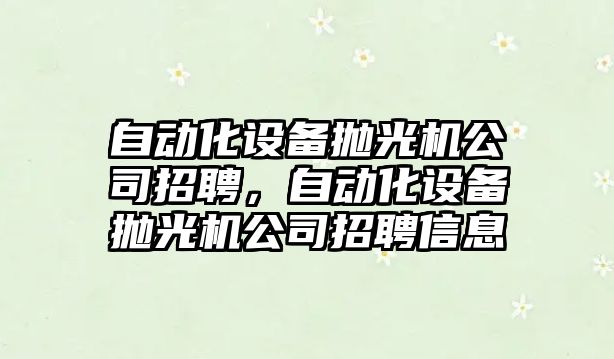 自動(dòng)化設備拋光機公司招聘，自動(dòng)化設備拋光機公司招聘信息