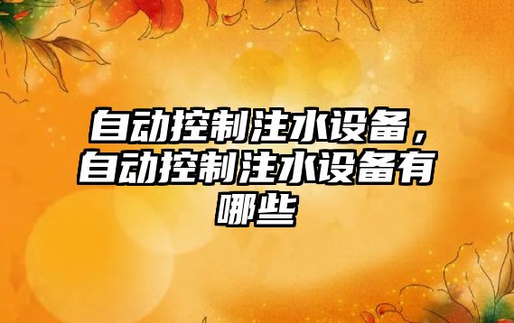 自動(dòng)控制注水設備，自動(dòng)控制注水設備有哪些