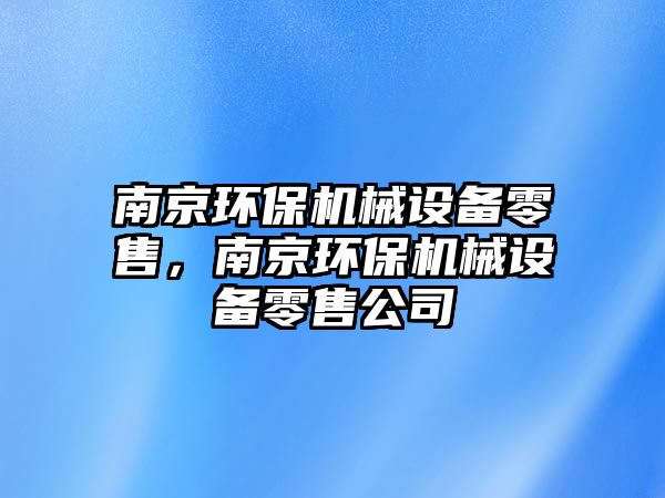 南京環(huán)保機械設備零售，南京環(huán)保機械設備零售公司