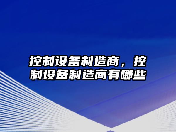 控制設備制造商，控制設備制造商有哪些