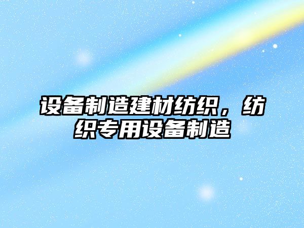 設備制造建材紡織，紡織專(zhuān)用設備制造